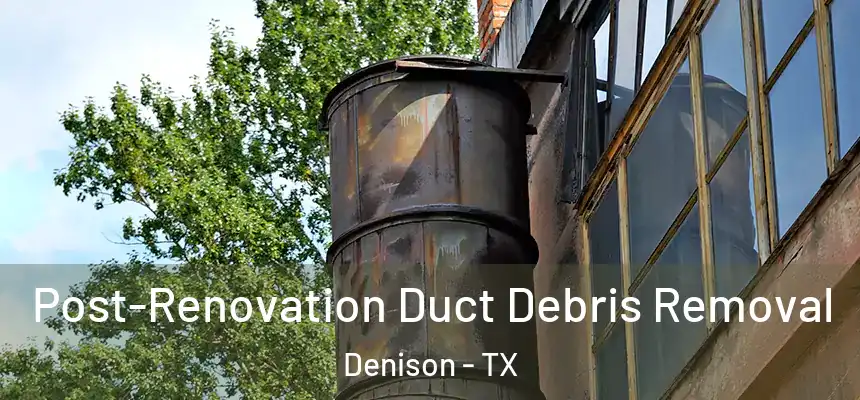 Post-Renovation Duct Debris Removal Denison - TX